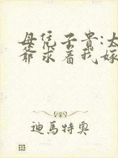 母凭子贵:太子爷求着我嫁入豪门