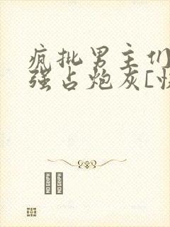 疯批男主们只想强占炮灰[快穿]》封面