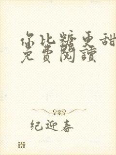 你比糖更甜全文免费阅读