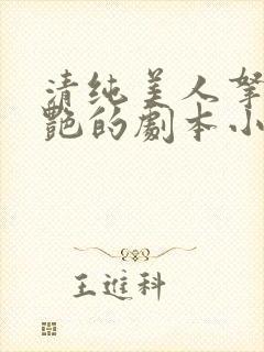 清纯美人拿了妖艳的剧本小说免费阅读