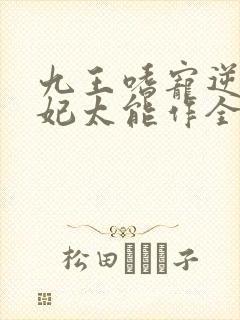 九王嗜宠逆天狂妃太能作全文免费阅读