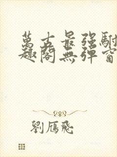 万古最强驸马笔趣阁无弹窗