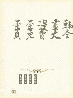 歪歪漫画韩漫首页免费大全无删减