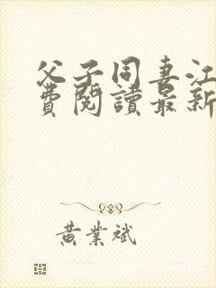 父子同妻江婉免费阅读最新章节更新