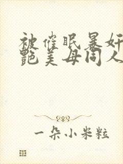 被催眠暴奸的冷艳美母同人