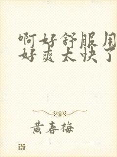 啊好舒服用力嗯好爽太快了太爽了男男