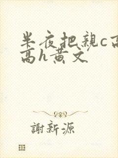 半夜把亲c高潮高h黄文