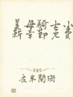 美母骑士小说最新章节免费阅读