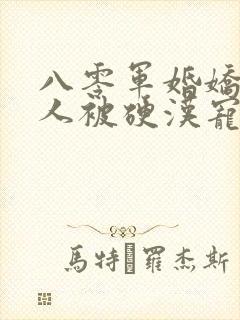 八零军婚娇软美人被硬汉宠上天免费阅读