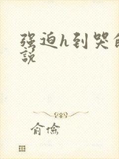 强迫h到哭的小说