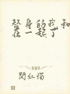 替身的我和正主在一起了