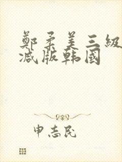郑柔美三级无删减版韩国