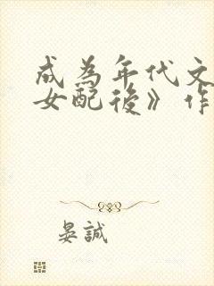 成为年代文炮灰女配后》作者:沈宝爷