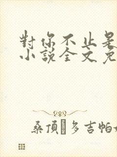 对你不止是喜欢小说全文免费阅读