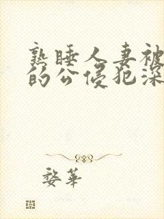 熟睡人妻被讨厌的公侵犯深田咏美