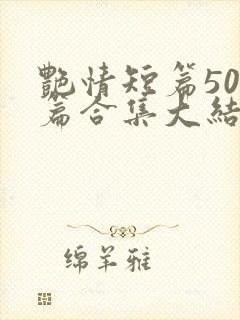 艳情短篇500篇合集大结局