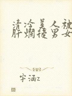 清冷美人被坏种肝烂后男女主