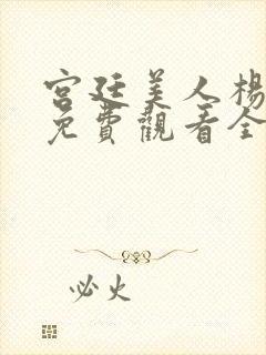 宫廷美人杨贵妃免费观看全集