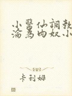 小医仙调教喷水沦为肉奴小说