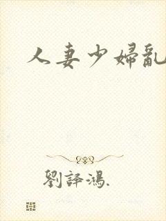 人妻少妇乱又伦