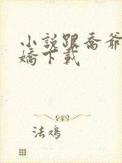 小说跟乔爷撒个娇下载