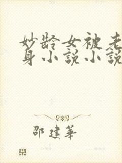 妙龄女被老汉压身小说小说