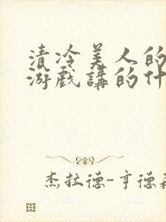 清冷美人的神奇游戏讲的什么