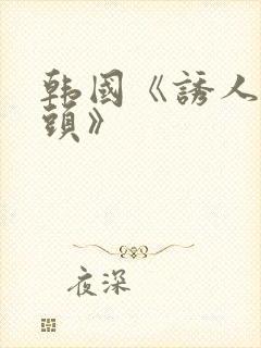 韩国《诱人的乳头》