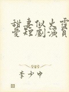 甜妻似火霍总超爱短剧演员表