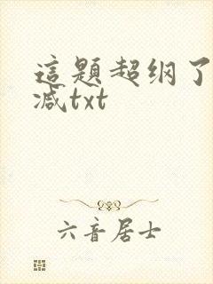 这题超纲了无删减txt