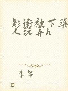 影卫被下药后遭人玩弄h