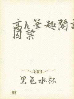 高h笔趣阁调教囚禁