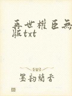 再世权臣无删减版txt