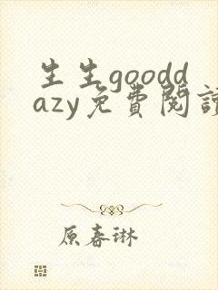 生生gooddazy免费阅读全文无弹窗封面
