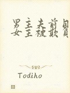 男主夫前目犯,女主被欺负,最后女主回