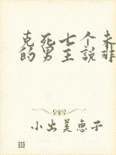 克死七个未婚妻的男主说非我不娶小说完整版