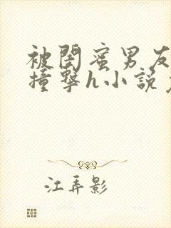 被闺蜜男友猛烈撞击h小说免费阅读