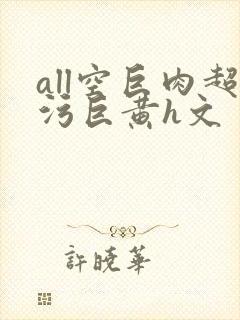 all空巨肉超污巨黄h文