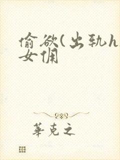 偷欲(出轨h)女佣