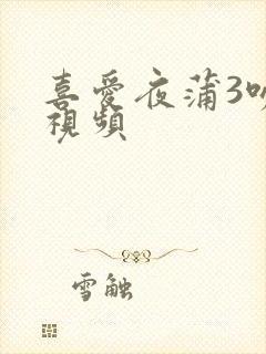 喜爱夜蒲3吻戏视频