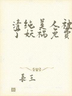 清纯美人被迫拿了妖祸免费阅读