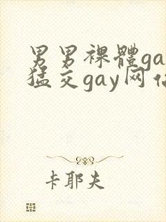 男男裸体gay猛交gay网站