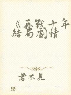 《再战十年》大结局剧情