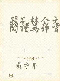 顾风林全文免费阅读无弹窗笔趣阁