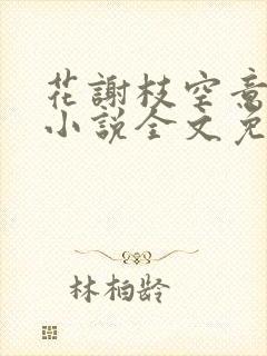 花谢枝空意已阑小说全文免费阅读