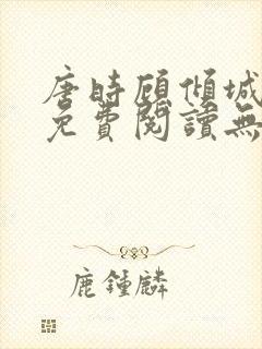 唐时顾倾城全文免费阅读无弹窗