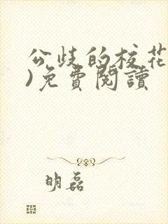 公歧的校花(贫)免费阅读