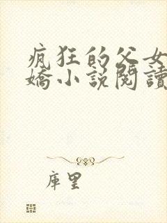 疯狂的父女夏娇娇小说阅读最新章节