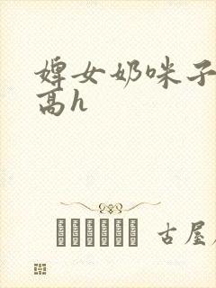 婢女奶咪子真大高h