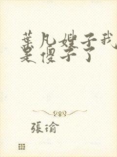 叶凡嫂子我真不是傻子了